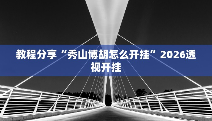 教程分享“秀山博胡怎么开挂”2026透视开挂