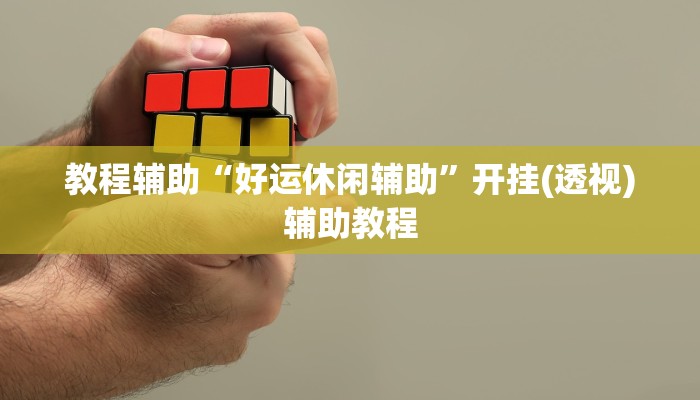 教程辅助“好运休闲辅助”开挂(透视)辅助教程 教程辅助“好运休闲辅助”开挂(透视)辅助教程