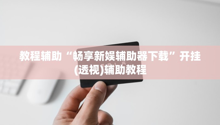 教程辅助“畅享新娱辅助器下载”开挂(透视)辅助教程 教程辅助“畅享新娱辅助器下载”开挂(透视)辅助教程