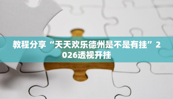 教程分享“天天欢乐德州是不是有挂”2026透视开挂 教程分享“天天欢乐德州是不是有挂”2026透视开挂