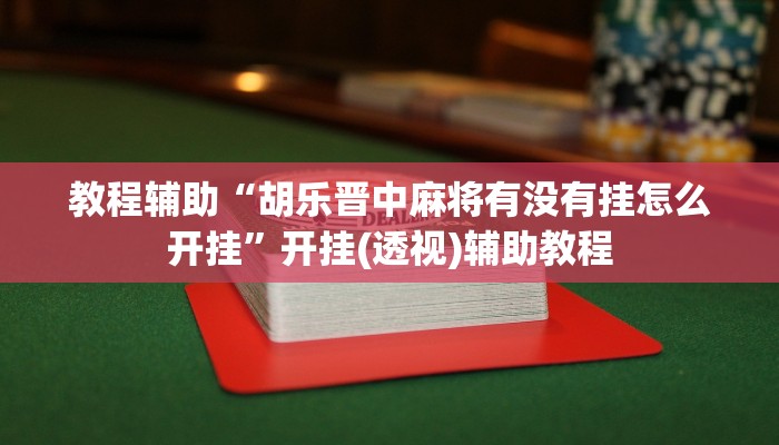 教程辅助“胡乐晋中麻将有没有挂怎么开挂”开挂(透视)辅助教程