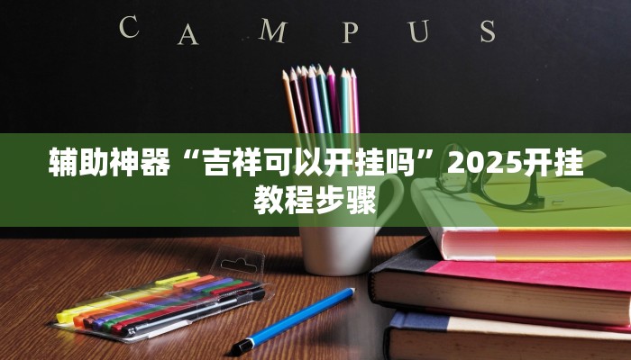 辅助神器“吉祥可以开挂吗”2025开挂教程步骤 辅助神器“吉祥可以开挂吗”2025开挂教程步骤