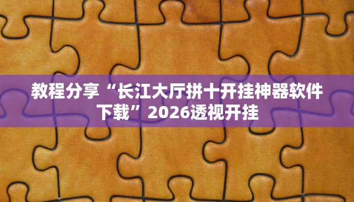 教程分享“长江大厅拼十开挂神器软件下载”2026透视开挂 教程分享“长江大厅拼十开挂神器软件下载”2026透视开挂