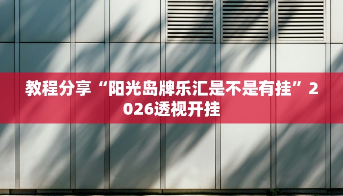 教程分享“阳光岛牌乐汇是不是有挂”2026透视开挂
