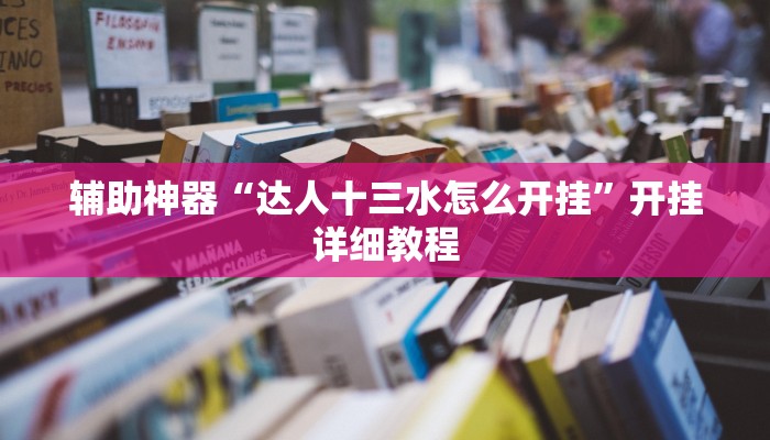 辅助神器“达人十三水怎么开挂”开挂详细教程 辅助神器“达人十三水怎么开挂”开挂详细教程
