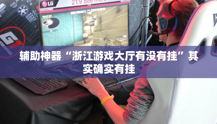 辅助神器“浙江游戏大厅有没有挂”其实确实有挂 辅助神器“浙江游戏大厅有没有挂”其实确实有挂