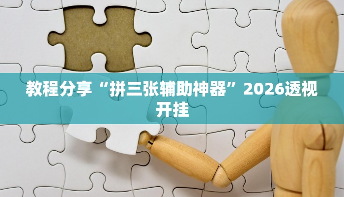 教程分享“拼三张辅助神器”2026透视开挂 教程分享“拼三张辅助神器”2026透视开挂