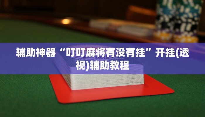 辅助神器“叮叮麻将有没有挂”开挂(透视)辅助教程 辅助神器“叮叮麻将有没有挂”开挂(透视)辅助教程