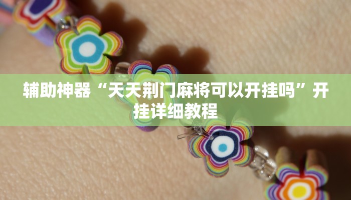 辅助神器“天天荆门麻将可以开挂吗”开挂详细教程