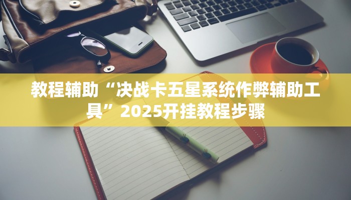 教程辅助“决战卡五星系统作弊辅助工具”2025开挂教程步骤