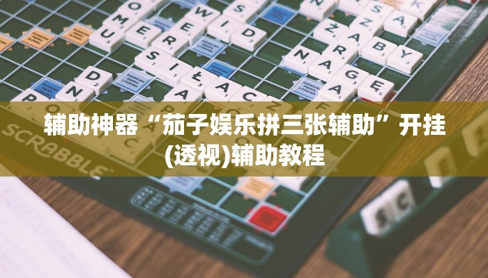 辅助神器“茄子娱乐拼三张辅助”开挂(透视)辅助教程 辅助神器“茄子娱乐拼三张辅助”开挂(透视)辅助教程