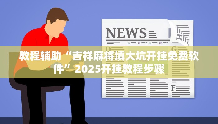 教程辅助“吉祥麻将填大坑开挂免费软件”2025开挂教程步骤 教程辅助“吉祥麻将填大坑开挂免费软件”2025开挂教程步骤