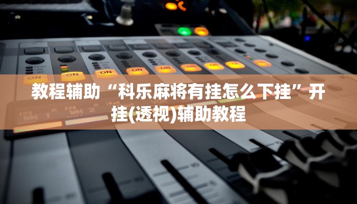 教程辅助“科乐麻将有挂怎么下挂”开挂(透视)辅助教程 教程辅助“科乐麻将有挂怎么下挂”开挂(透视)辅助教程