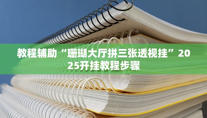 教程辅助“珊瑚大厅拼三张透视挂”2025开挂教程步骤 教程辅助“珊瑚大厅拼三张透视挂”2025开挂教程步骤