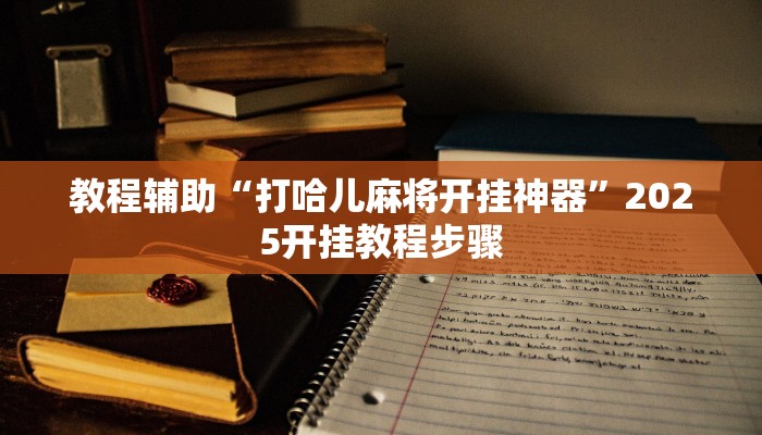 教程辅助“打哈儿麻将开挂神器”2025开挂教程步骤 教程辅助“打哈儿麻将开挂神器”2025开挂教程步骤