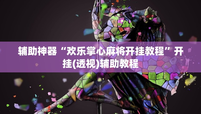 辅助神器“欢乐掌心麻将开挂教程”开挂(透视)辅助教程 辅助神器“欢乐掌心麻将开挂教程”开挂(透视)辅助教程