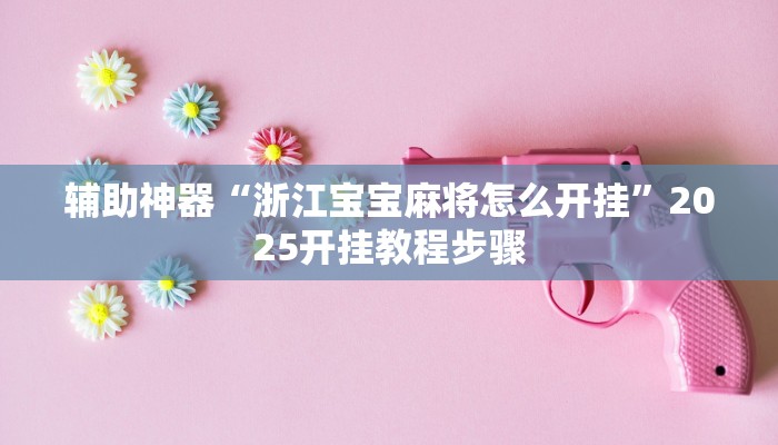 辅助神器“浙江宝宝麻将怎么开挂”2025开挂教程步骤