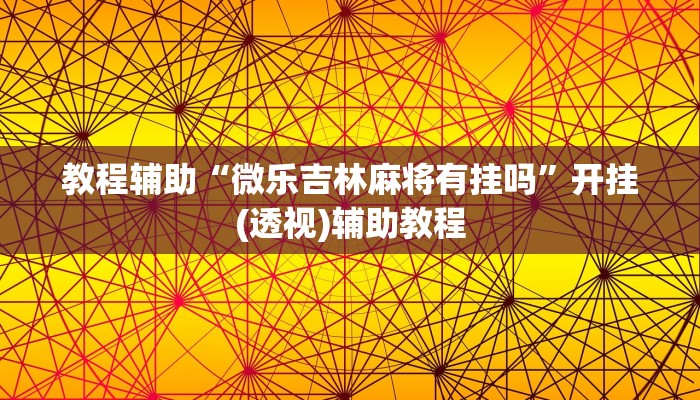 教程辅助“微乐吉林麻将有挂吗”开挂(透视)辅助教程 教程辅助“微乐吉林麻将有挂吗”开挂(透视)辅助教程