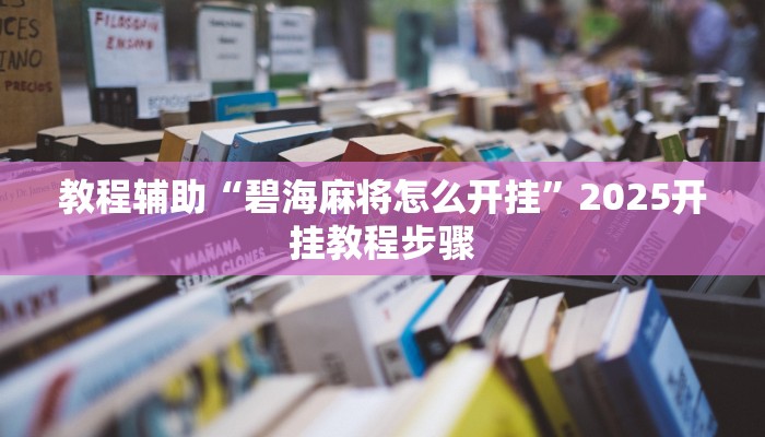 教程辅助“碧海麻将怎么开挂”2025开挂教程步骤 教程辅助“碧海麻将怎么开挂”2025开挂教程步骤