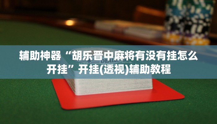 辅助神器“胡乐晋中麻将有没有挂怎么开挂”开挂(透视)辅助教程 辅助神器“胡乐晋中麻将有没有挂怎么开挂”开挂(透视)辅助教程