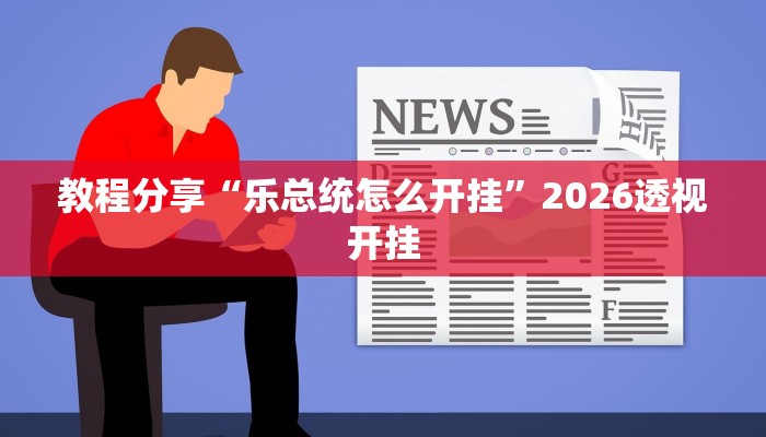教程分享“乐总统怎么开挂”2026透视开挂
