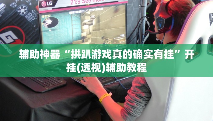 辅助神器“拱趴游戏真的确实有挂”开挂(透视)辅助教程 辅助神器“拱趴游戏真的确实有挂”开挂(透视)辅助教程