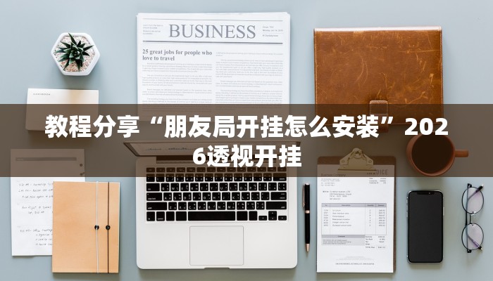 教程分享“朋友局开挂怎么安装”2026透视开挂 教程分享“朋友局开挂怎么安装”2026透视开挂