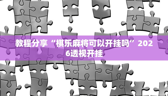 教程分享“棋乐麻将可以开挂吗”2026透视开挂 教程分享“棋乐麻将可以开挂吗”2026透视开挂