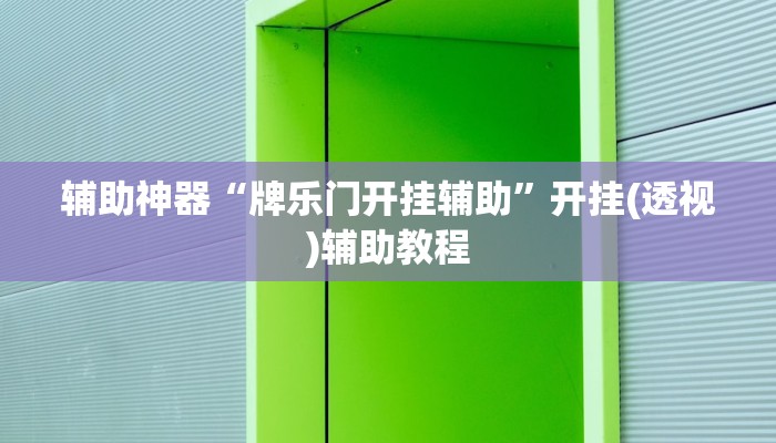 辅助神器“牌乐门开挂辅助”开挂(透视)辅助教程 辅助神器“牌乐门开挂辅助”开挂(透视)辅助教程
