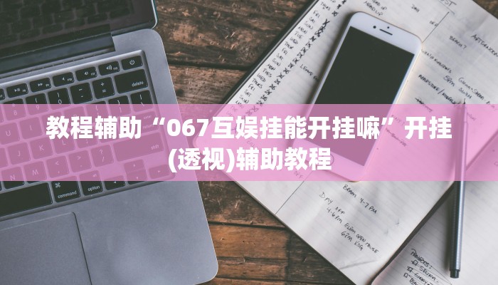 教程辅助“067互娱挂能开挂嘛”开挂(透视)辅助教程 教程辅助“067互娱挂能开挂嘛”开挂(透视)辅助教程
