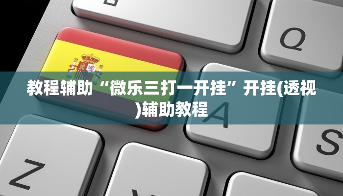 教程辅助“微乐三打一开挂”开挂(透视)辅助教程 教程辅助“微乐三打一开挂”开挂(透视)辅助教程