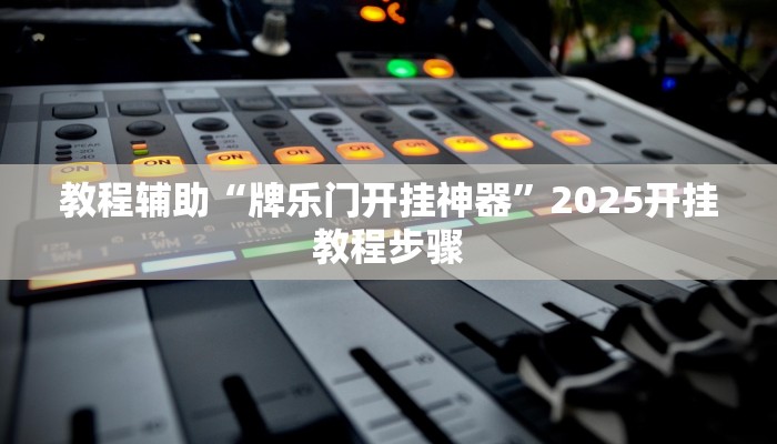 教程辅助“牌乐门开挂神器”2025开挂教程步骤