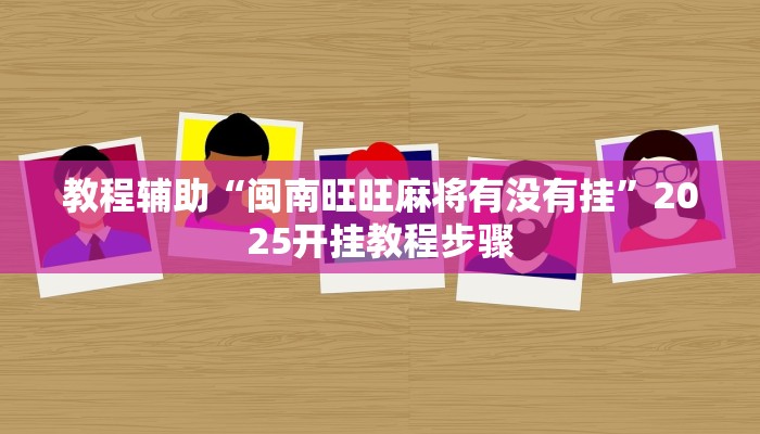 教程辅助“闽南旺旺麻将有没有挂”2025开挂教程步骤 教程辅助“闽南旺旺麻将有没有挂”2025开挂教程步骤