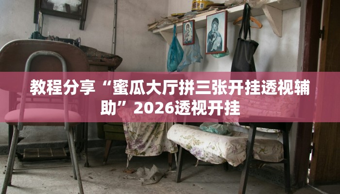 教程分享“蜜瓜大厅拼三张开挂透视辅助”2026透视开挂 教程分享“蜜瓜大厅拼三张开挂透视辅助”2026透视开挂