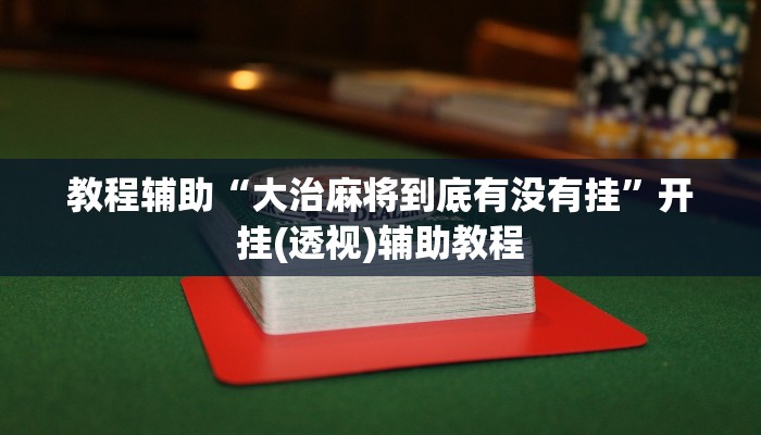 教程辅助“大治麻将到底有没有挂”开挂(透视)辅助教程 教程辅助“大治麻将到底有没有挂”开挂(透视)辅助教程