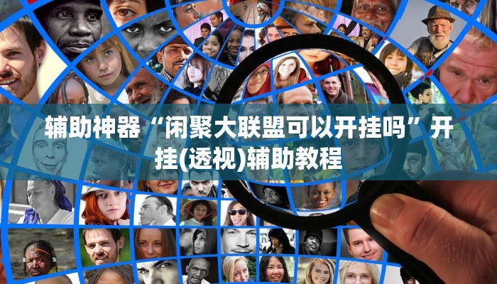 辅助神器“闲聚大联盟可以开挂吗”开挂(透视)辅助教程