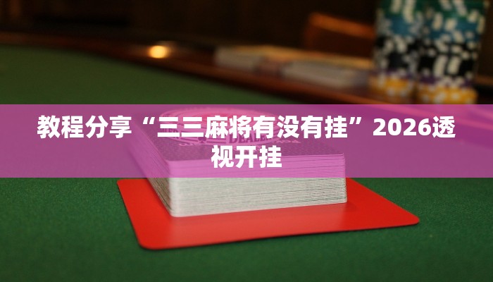 教程分享“三三麻将有没有挂”2026透视开挂 教程分享“三三麻将有没有挂”2026透视开挂