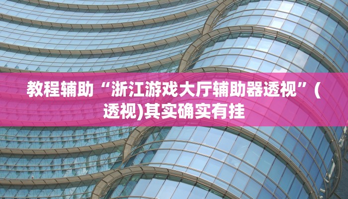 教程辅助“浙江游戏大厅辅助器透视”(透视)其实确实有挂 教程辅助“浙江游戏大厅辅助器透视”(透视)其实确实有挂