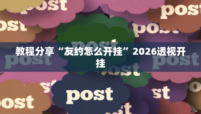 教程分享“友约怎么开挂”2026透视开挂 教程分享“友约怎么开挂”2026透视开挂