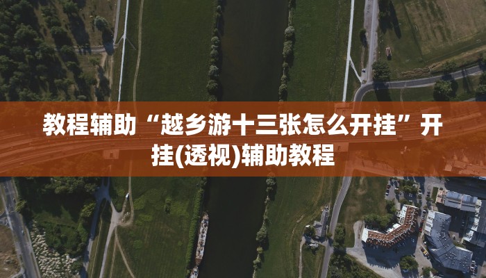 教程辅助“越乡游十三张怎么开挂”开挂(透视)辅助教程 教程辅助“越乡游十三张怎么开挂”开挂(透视)辅助教程