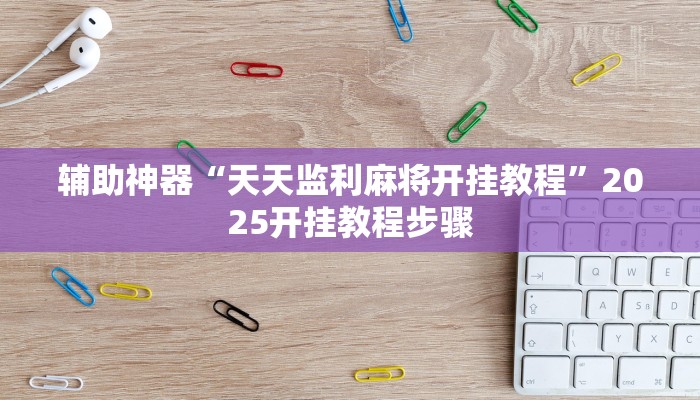 辅助神器“天天监利麻将开挂教程”2025开挂教程步骤 辅助神器“天天监利麻将开挂教程”2025开挂教程步骤