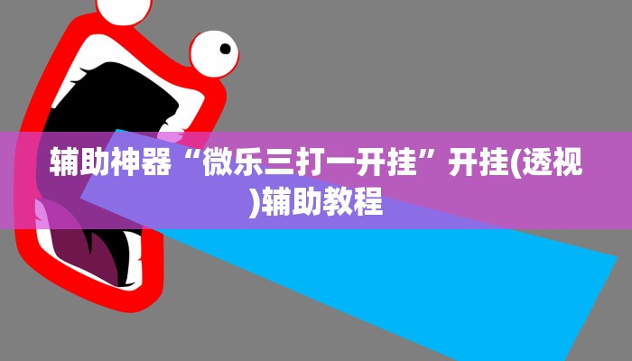 辅助神器“微乐三打一开挂”开挂(透视)辅助教程