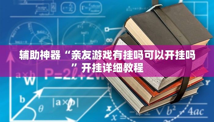 辅助神器“亲友游戏有挂吗可以开挂吗”开挂详细教程 辅助神器“亲友游戏有挂吗可以开挂吗”开挂详细教程