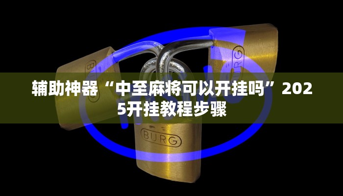 辅助神器“中至麻将可以开挂吗”2025开挂教程步骤 辅助神器“中至麻将可以开挂吗”2025开挂教程步骤