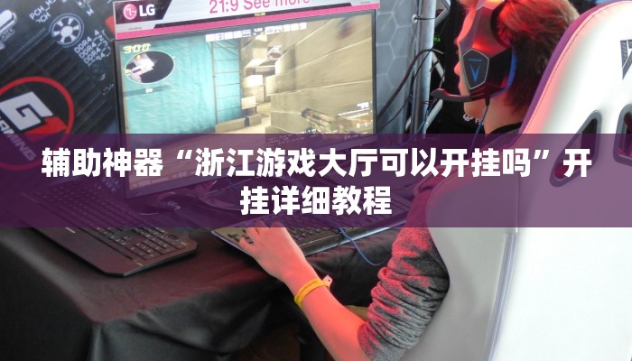 辅助神器“浙江游戏大厅可以开挂吗”开挂详细教程 辅助神器“浙江游戏大厅可以开挂吗”开挂详细教程