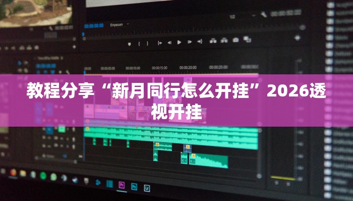 教程分享“新月同行怎么开挂”2026透视开挂 教程分享“新月同行怎么开挂”2026透视开挂