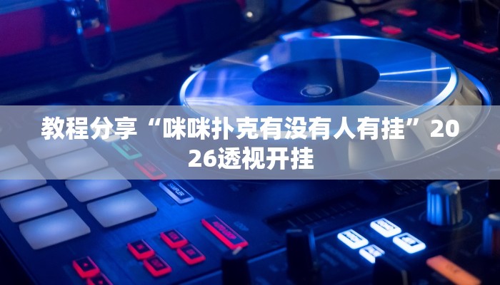 教程分享“咪咪扑克有没有人有挂”2026透视开挂 教程分享“咪咪扑克有没有人有挂”2026透视开挂
