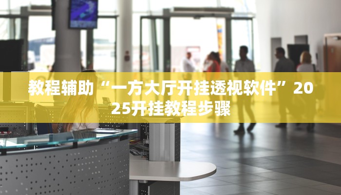 教程辅助“一方大厅开挂透视软件”2025开挂教程步骤 教程辅助“一方大厅开挂透视软件”2025开挂教程步骤