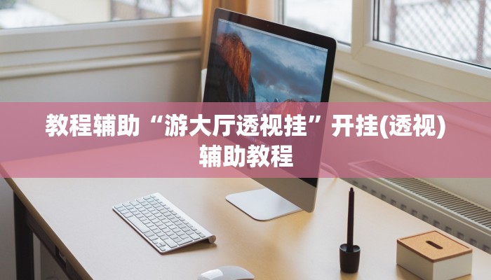 教程辅助“游大厅透视挂”开挂(透视)辅助教程 教程辅助“游大厅透视挂”开挂(透视)辅助教程