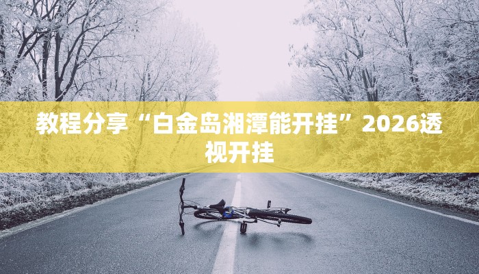 教程分享“白金岛湘潭能开挂”2026透视开挂 教程分享“白金岛湘潭能开挂”2026透视开挂